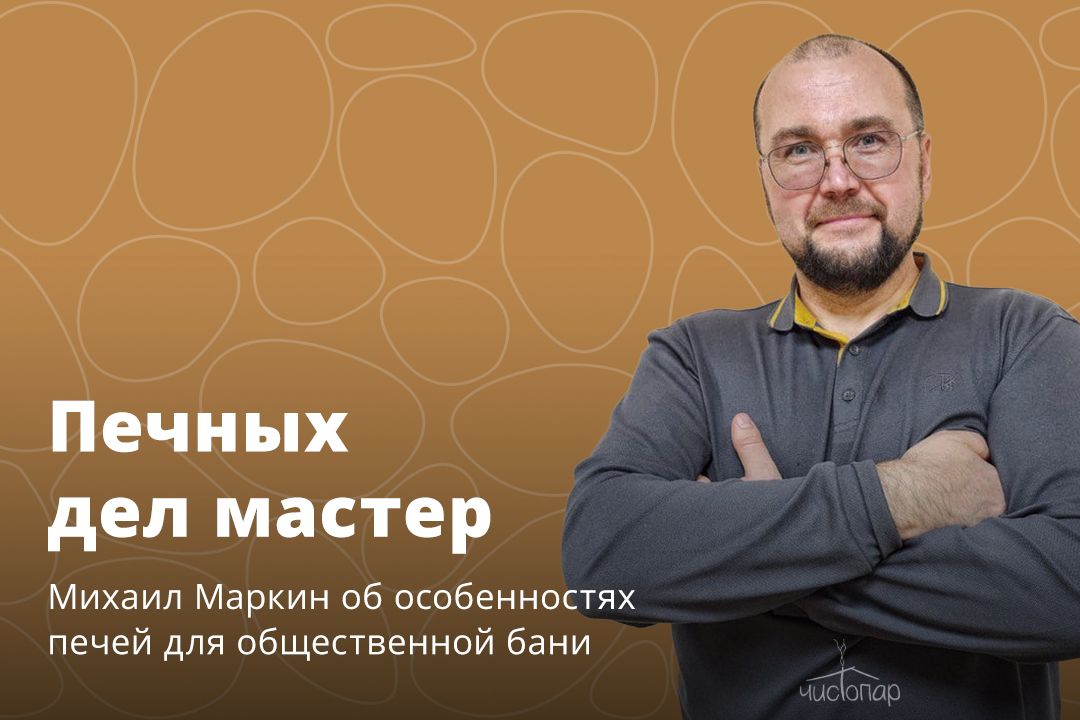 Печных дел мастер: Михаил Маркин об особенностях печей для общественной бани